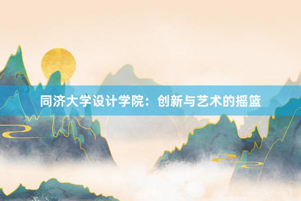 同济大学设计学院：创新与艺术的摇篮